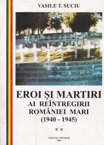Eroi si martiri ai reintregirii Romaniei Mari (1940-1945)