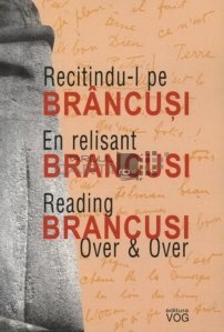 Recitindu-l pe Brancusi / En relisant Brancusi / Reading Brancusi Over & Over