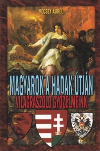 Magyarok a hadak utjan: vilagraszolo gyozelmeink / Maghiarii in razboi