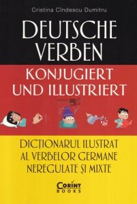 Deutsche verben konjugiert und illustriert / Dictionarul ilustrat al verbelor germane neregulate si mixte