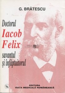 Doctorul Iacob Felix, savantul si infaptuitorul
