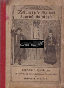 Johannes Honterus, der Reformator des Siebenburger Sachsenlandes / Johannes Honterus, reformatorul tinuturilor sasesti din Transilvania
