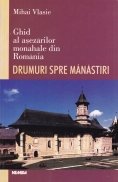 Ghid al asezarilor monahale din Romania Drumuri spre manastiri