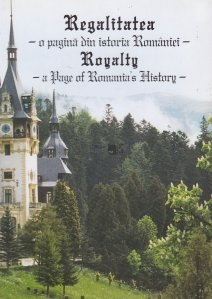 Regalitatea, o pagina din istoria Romaniei. Royalty, a page of Romania's history