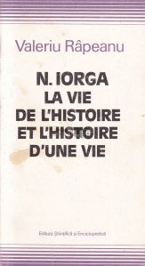 N. Iorga. La vie de L'Histoire et L'Histoire d'une vie / N. Iorga. Istoria vietii si povestea unei vieti