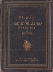 Katalog der Gemalde-Sammlung der Koniglichen alteren pinakothek zu Munchen / Catalogul vechi pinacoteci din Munchen a reginei