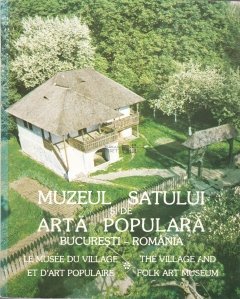 Muzeul Satului si de Arta Populara / Le Musee du Village et d'Art Populaire / The Village and Folk Art Museum