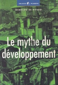 Le mythe du developpement / Mitul dezvoltarii. Economiile nesustenabile ale secolului XXI