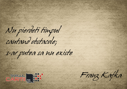     Nu pierdeti timpul  cautand obstacole;  s-ar putea sa nu existe                                     Franz Kafka