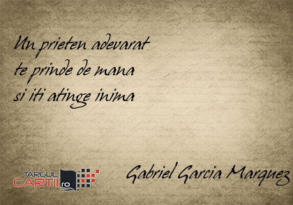     Un prieten adevarat  te prinde de mana  si iti atinge inima                          Gabriel Garcia Marquez
