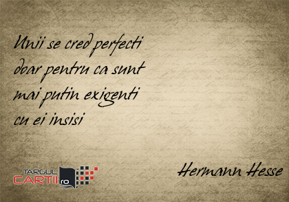     Unii se cred perfecti  doar pentru ca sunt  mai putin exigenti  cu ei insisi                                    Hermann Hesse